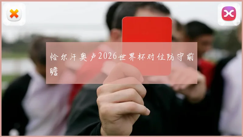 恰尔汗奥卢2026世界杯对位防守前瞻