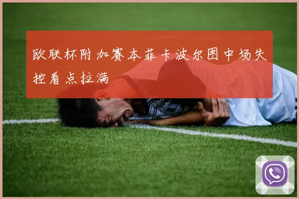 欧联杯附加赛本菲卡波尔图中场失控看点拉满