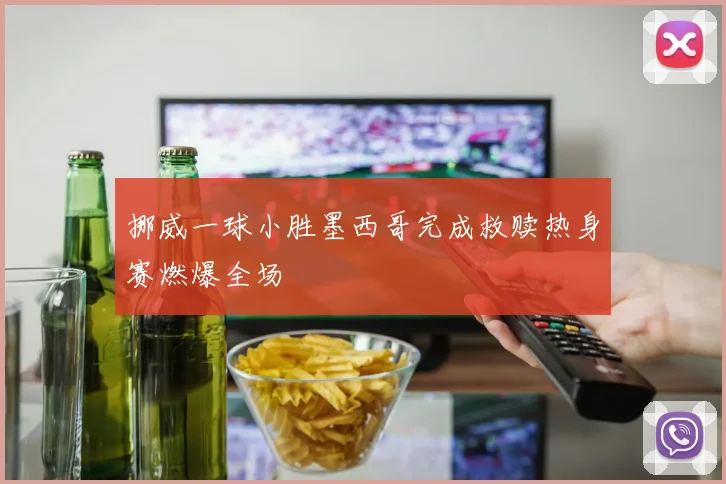 挪威一球小胜墨西哥完成救赎热身赛燃爆全场