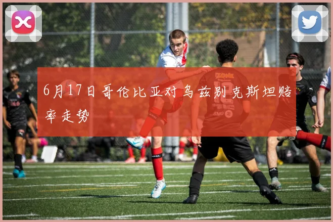 6月17日哥伦比亚对乌兹别克斯坦赔率走势