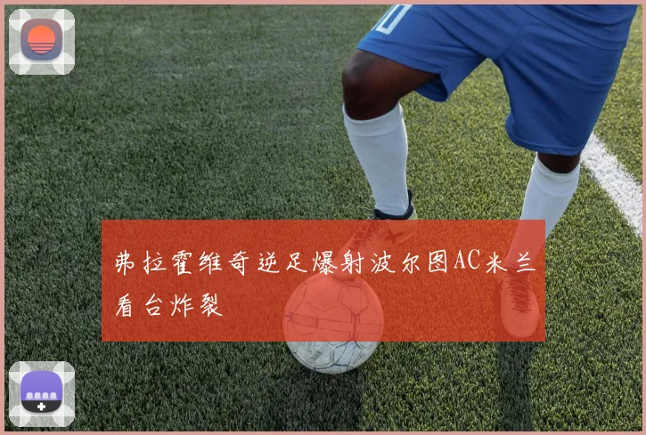 弗拉霍维奇逆足爆射波尔图AC米兰看台炸裂