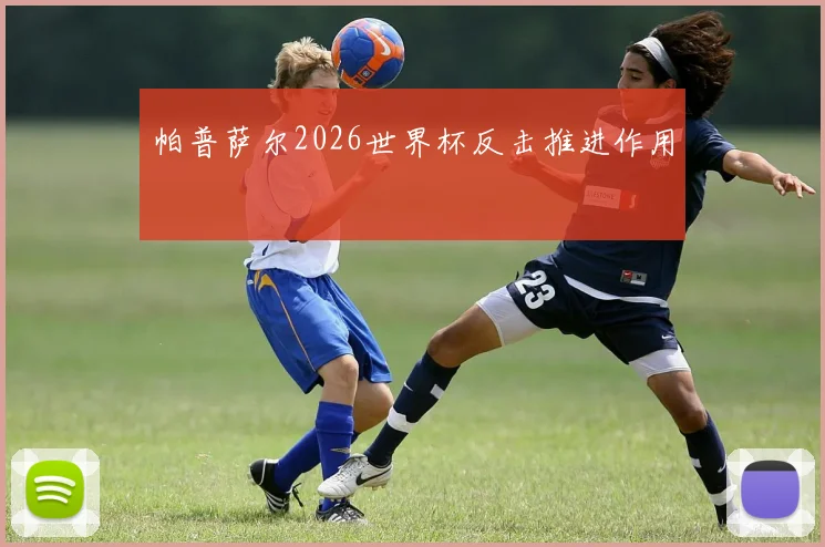 帕普萨尔2026世界杯反击推进作用