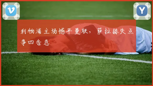 利物浦主场憾平曼联，萨拉赫失点争四告急