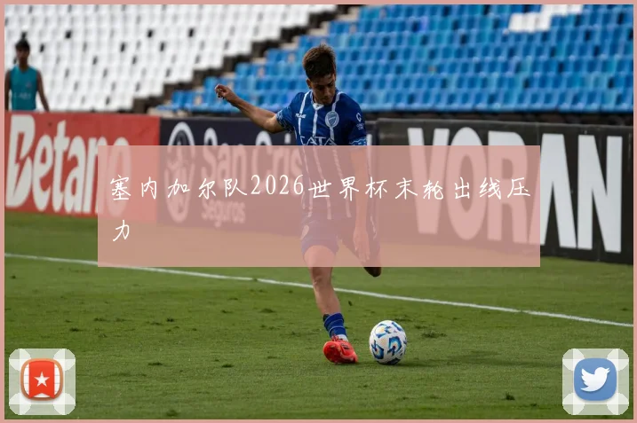 塞内加尔队2026世界杯末轮出线压力