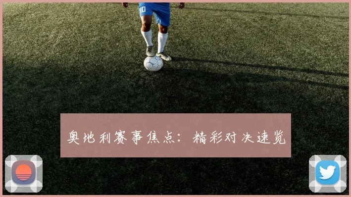 奥地利赛事焦点：精彩对决速览