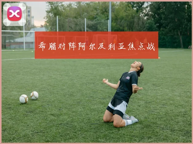 希腊对阵阿尔及利亚焦点战