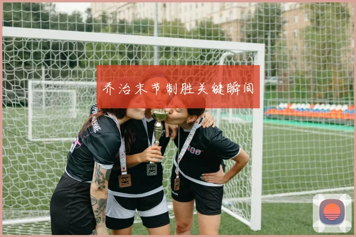 乔治末节制胜关键瞬间