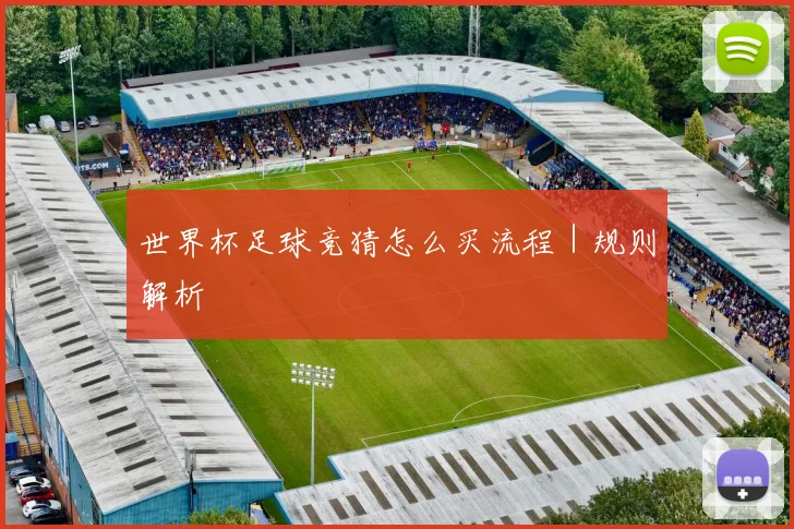 世界杯足球竞猜怎么买流程｜规则解析