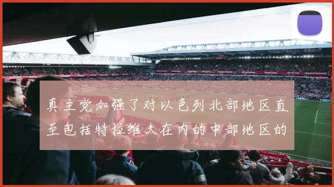真主党加强了对以色列北部地区直至包括特拉维夫在内的中部地区的火力