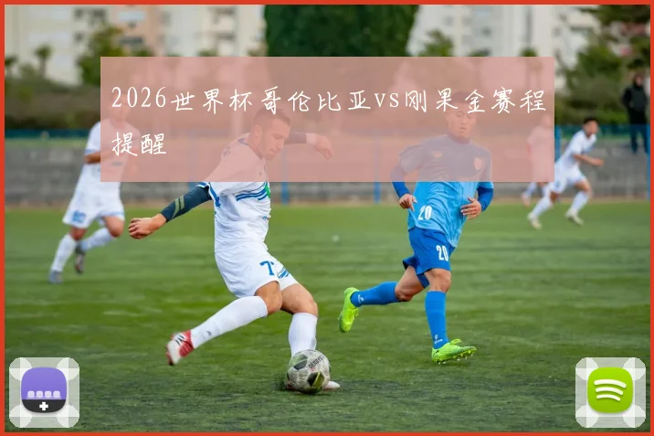 2026世界杯哥伦比亚vs刚果金赛程提醒