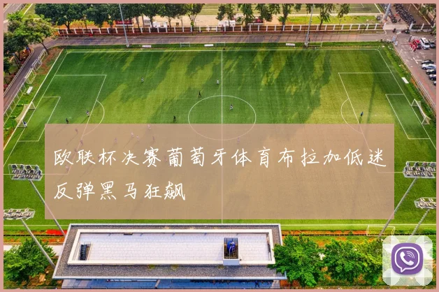 欧联杯决赛葡萄牙体育布拉加低迷反弹黑马狂飙