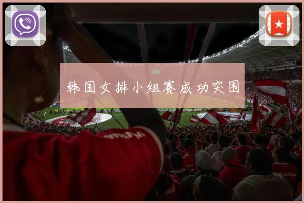 韩国女排小组赛成功突围