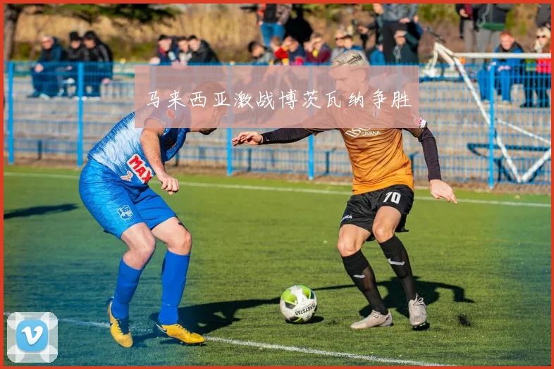 马来西亚激战博茨瓦纳争胜