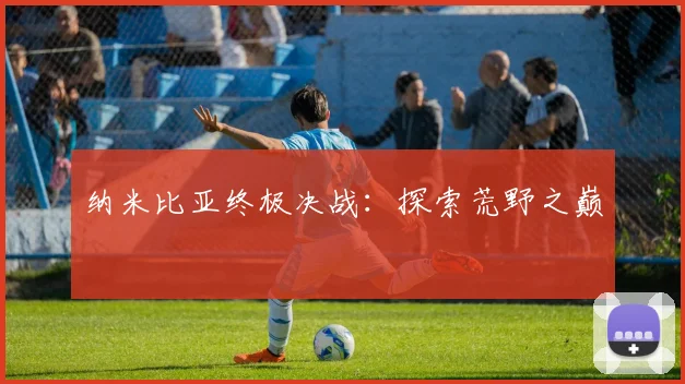 纳米比亚终极决战：探索荒野之巅