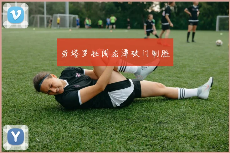 劳塔罗独闯龙潭破门制胜