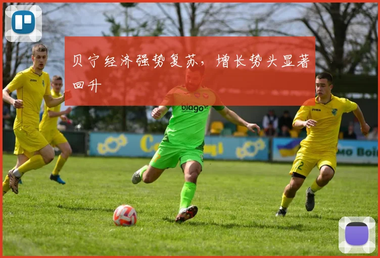 贝宁经济强势复苏，增长势头显著回升