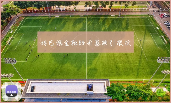 姆巴佩金靴赔率暴跌引跟投