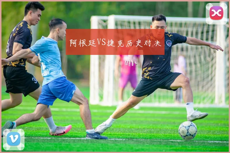 阿根廷VS捷克历史对决