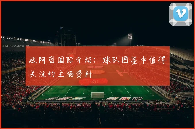 迈阿密国际介绍:球队图鉴中值得关注的主场资料