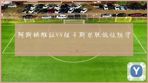 阿斯顿维拉vs纽卡斯尔联低位防守