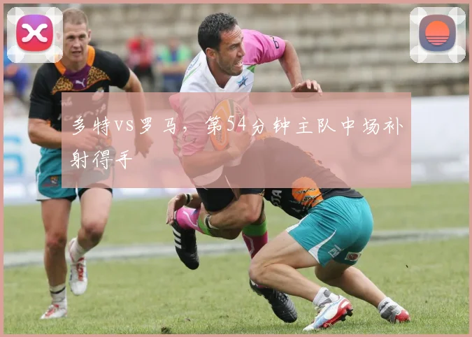 多特vs罗马,第54分钟主队中场补射得手