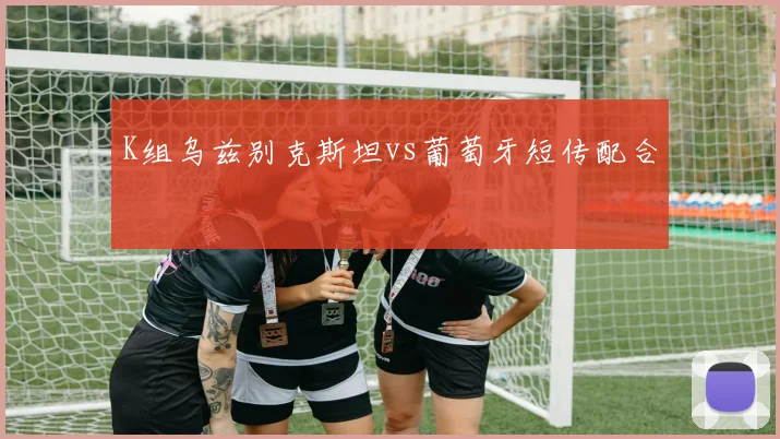 K组乌兹别克斯坦vs葡萄牙短传配合