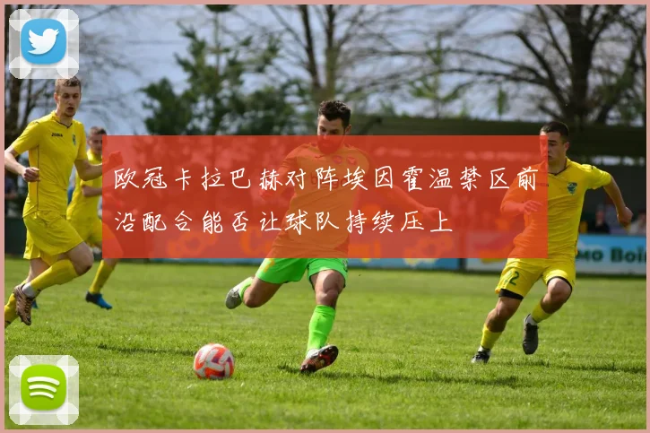 欧冠卡拉巴赫对阵埃因霍温禁区前沿配合能否让球队持续压上