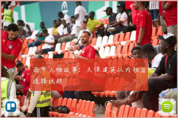 西甲人物故事：久保建英从内切后选择说起
