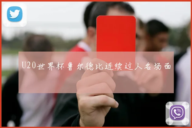 U20世界杯鲁尔德比连续过人名场面