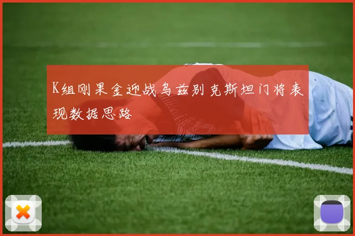 K组刚果金迎战乌兹别克斯坦门将表现数据思路