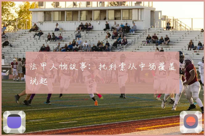 法甲人物故事：托利索从中场覆盖说起
