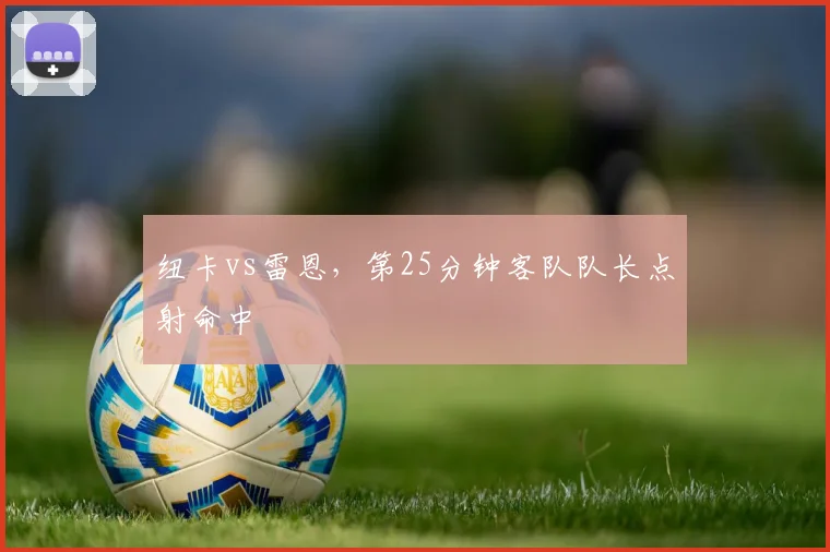 纽卡vs雷恩，第25分钟客队队长点射命中
