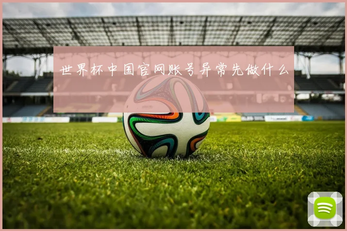 世界杯中国官网账号异常先做什么