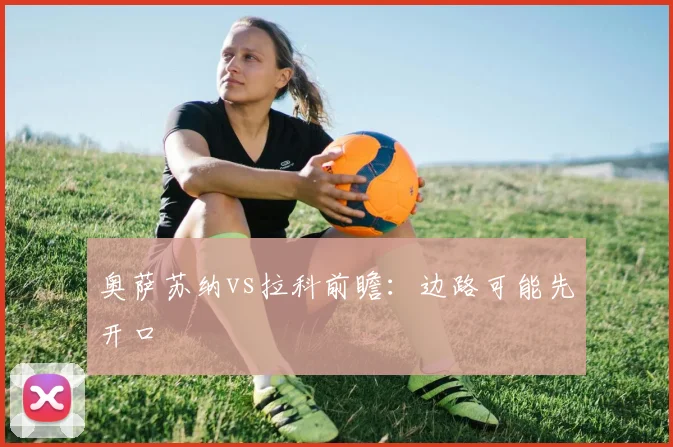 奥萨苏纳vs拉科前瞻：边路可能先开口