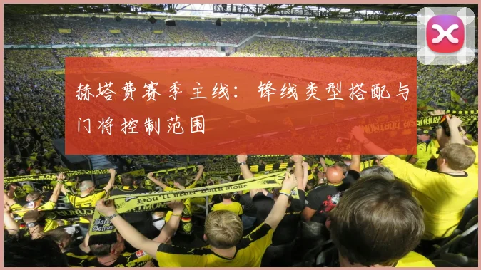 赫塔费赛季主线：锋线类型搭配与门将控制范围