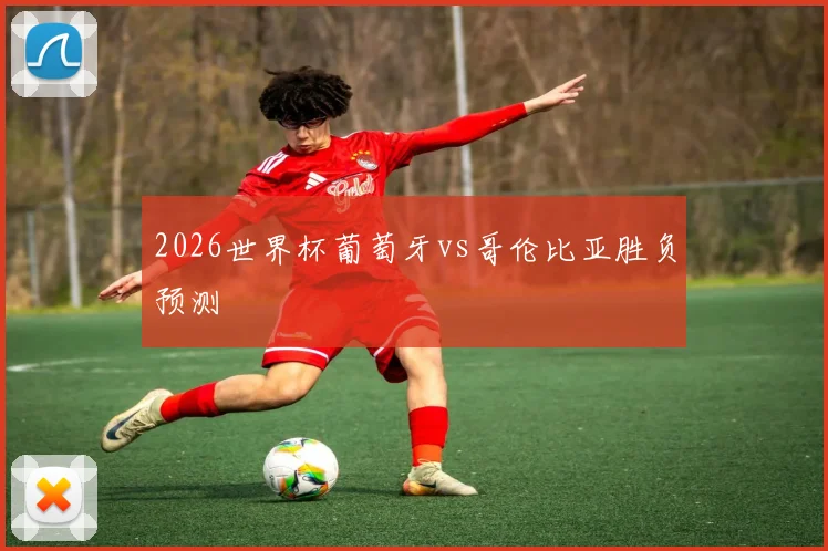 2026世界杯葡萄牙vs哥伦比亚胜负预测