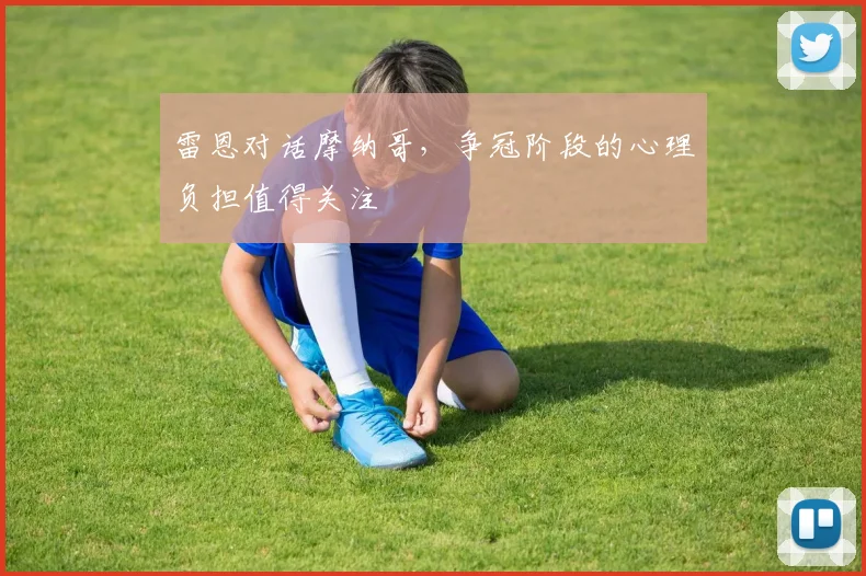 雷恩对话摩纳哥,争冠阶段的心理负担值得关注